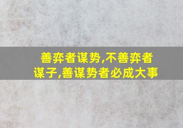 善弈者谋势,不善弈者谋子,善谋势者必成大事