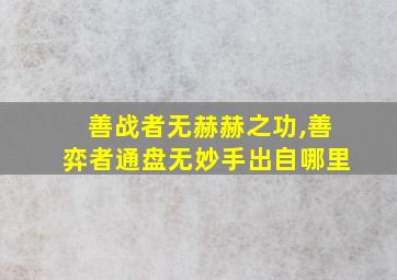 善战者无赫赫之功,善弈者通盘无妙手出自哪里