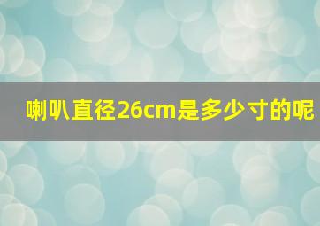 喇叭直径26cm是多少寸的呢