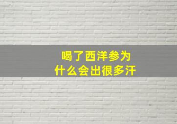 喝了西洋参为什么会出很多汗