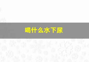 喝什么水下尿