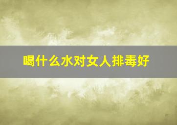 喝什么水对女人排毒好