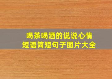 喝茶喝酒的说说心情短语简短句子图片大全