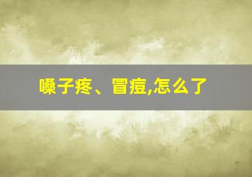 嗓子疼、冒痘,怎么了