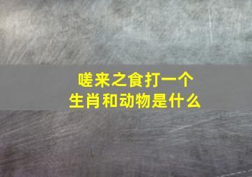 嗟来之食打一个生肖和动物是什么