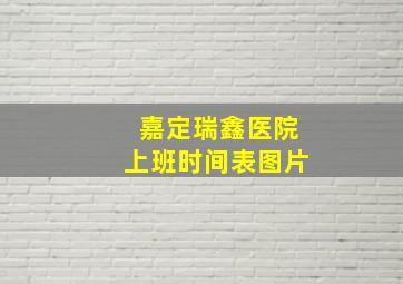 嘉定瑞鑫医院上班时间表图片