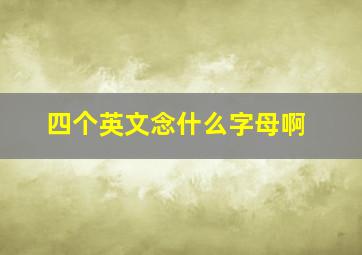 四个英文念什么字母啊