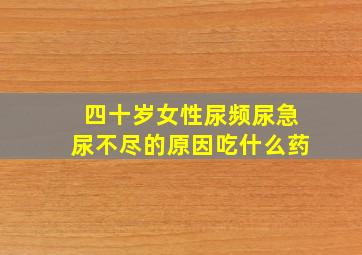 四十岁女性尿频尿急尿不尽的原因吃什么药