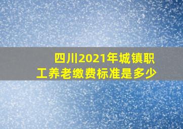 四川2021年城镇职工养老缴费标准是多少