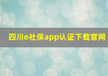 四川e社保app认证下载官网