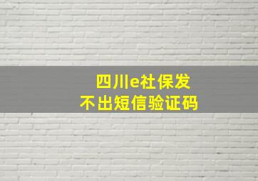 四川e社保发不出短信验证码