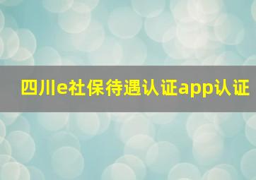 四川e社保待遇认证app认证