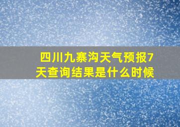 四川九寨沟天气预报7天查询结果是什么时候