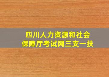 四川人力资源和社会保障厅考试网三支一扶