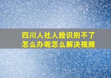 四川人社人脸识别不了怎么办呢怎么解决视频