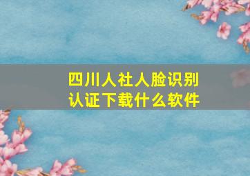 四川人社人脸识别认证下载什么软件