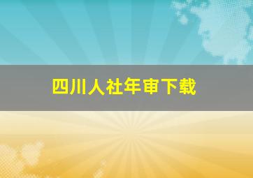 四川人社年审下载