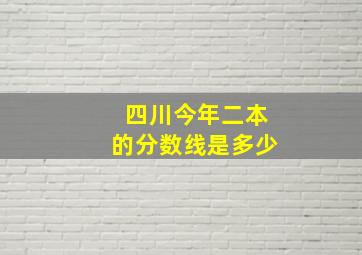 四川今年二本的分数线是多少