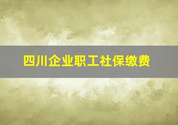 四川企业职工社保缴费