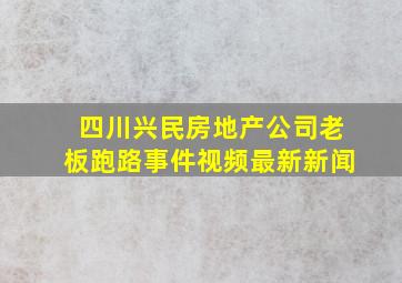 四川兴民房地产公司老板跑路事件视频最新新闻