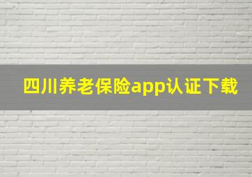 四川养老保险app认证下载