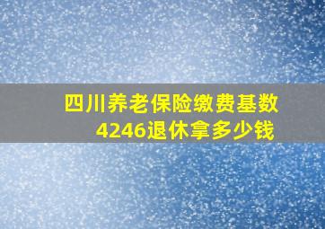 四川养老保险缴费基数4246退休拿多少钱