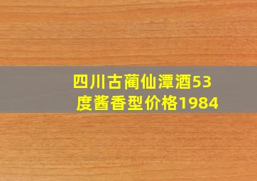 四川古蔺仙潭酒53度酱香型价格1984