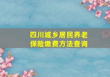 四川城乡居民养老保险缴费方法查询