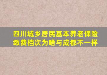 四川城乡居民基本养老保险缴费档次为啥与成都不一样