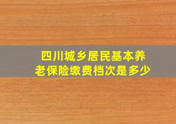 四川城乡居民基本养老保险缴费档次是多少