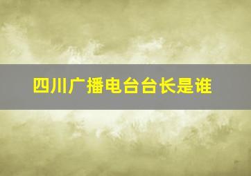 四川广播电台台长是谁