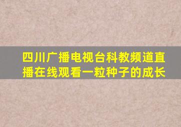 四川广播电视台科教频道直播在线观看一粒种子的成长