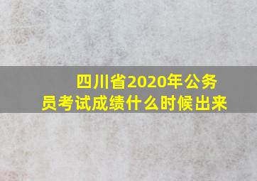 四川省2020年公务员考试成绩什么时候出来