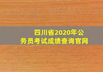 四川省2020年公务员考试成绩查询官网