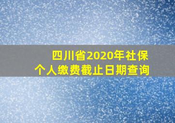 四川省2020年社保个人缴费截止日期查询