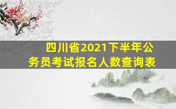 四川省2021下半年公务员考试报名人数查询表