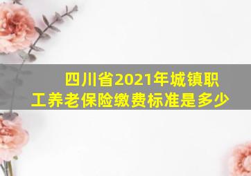 四川省2021年城镇职工养老保险缴费标准是多少