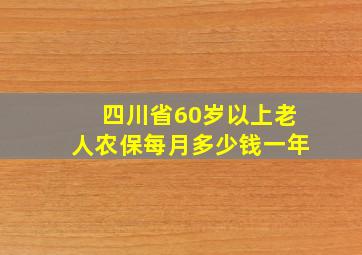 四川省60岁以上老人农保每月多少钱一年