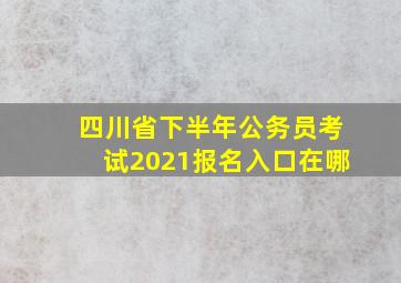 四川省下半年公务员考试2021报名入口在哪