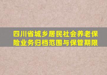 四川省城乡居民社会养老保险业务归档范围与保管期限