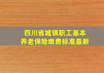 四川省城镇职工基本养老保险缴费标准最新