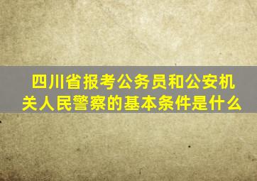 四川省报考公务员和公安机关人民警察的基本条件是什么