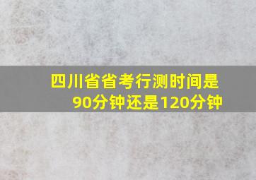 四川省省考行测时间是90分钟还是120分钟