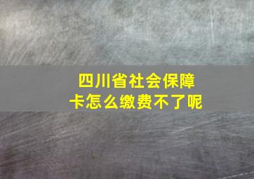 四川省社会保障卡怎么缴费不了呢