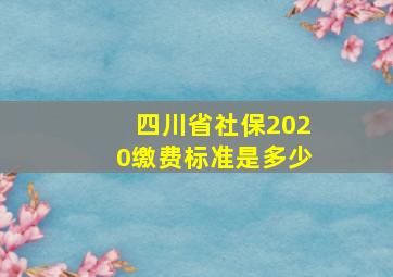 四川省社保2020缴费标准是多少