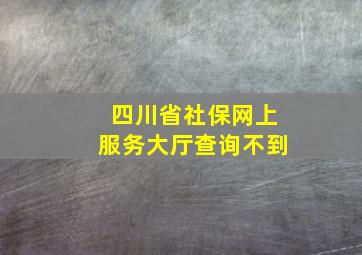 四川省社保网上服务大厅查询不到