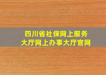 四川省社保网上服务大厅网上办事大厅官网