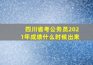 四川省考公务员2021年成绩什么时候出来