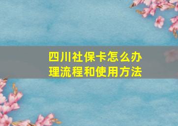 四川社保卡怎么办理流程和使用方法