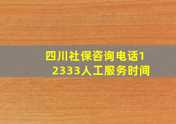 四川社保咨询电话12333人工服务时间